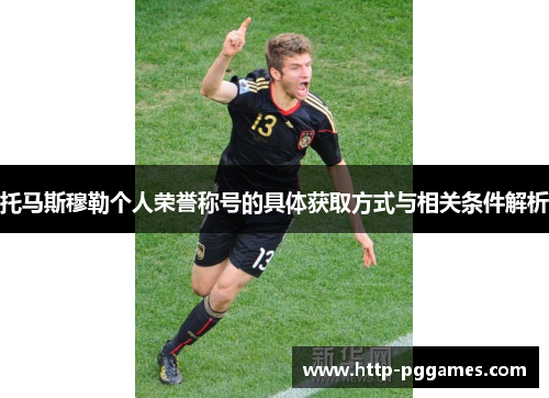 托马斯穆勒个人荣誉称号的具体获取方式与相关条件解析 托马斯穆勒个人荣誉称号的具体获取方式与相关条件解析