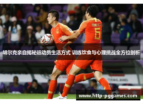 胡尔克亲自揭秘运动员生活方式 训练饮食与心理挑战全方位剖析 胡尔克亲自揭秘运动员生活方式 训练饮食与心理挑战全方位剖析