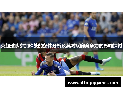 英超球队参加欧战的条件分析及其对联赛竞争力的影响探讨 英超球队参加欧战的条件分析及其对联赛竞争力的影响探讨