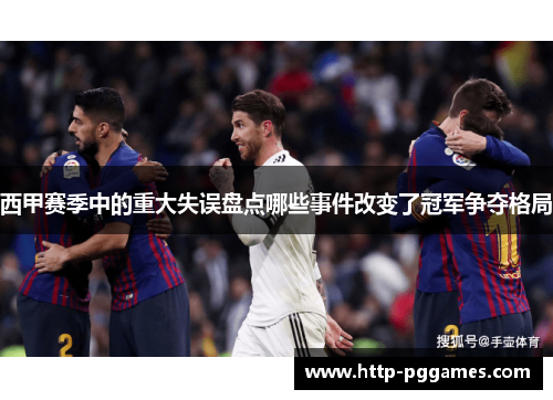 西甲赛季中的重大失误盘点哪些事件改变了冠军争夺格局 西甲赛季中的重大失误盘点哪些事件改变了冠军争夺格局