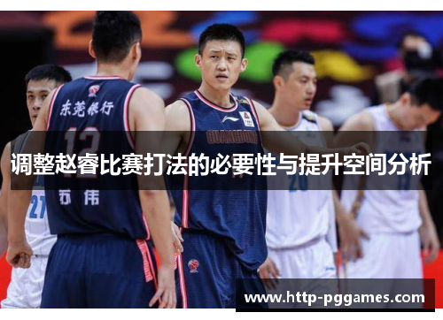 调整赵睿比赛打法的必要性与提升空间分析 调整赵睿比赛打法的必要性与提升空间分析
