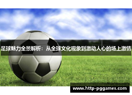 足球魅力全景解析:从全球文化现象到激动人心的场上激情 足球魅力全景解析:从全球文化现象到激动人心的场上激情