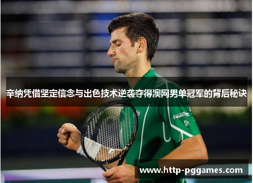 辛纳凭借坚定信念与出色技术逆袭夺得澳网男单冠军的背后秘诀