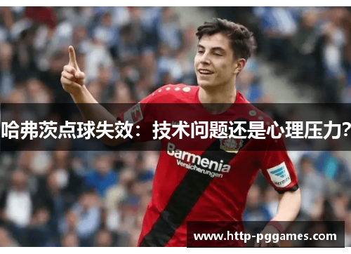 哈弗茨点球失效：技术问题还是心理压力？