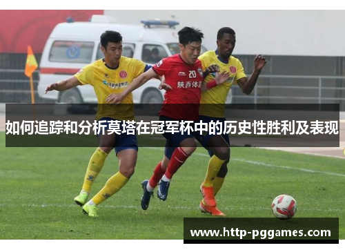 如何追踪和分析莫塔在冠军杯中的历史性胜利及表现 如何追踪和分析莫塔在冠军杯中的历史性胜利及表现