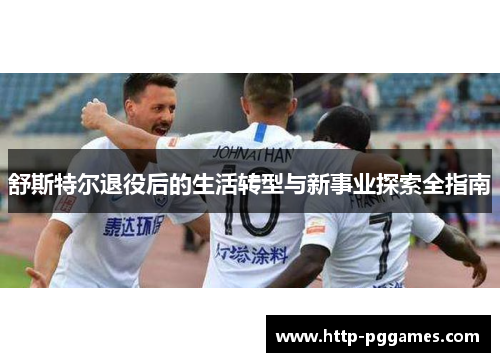 舒斯特尔退役后的生活转型与新事业探索全指南