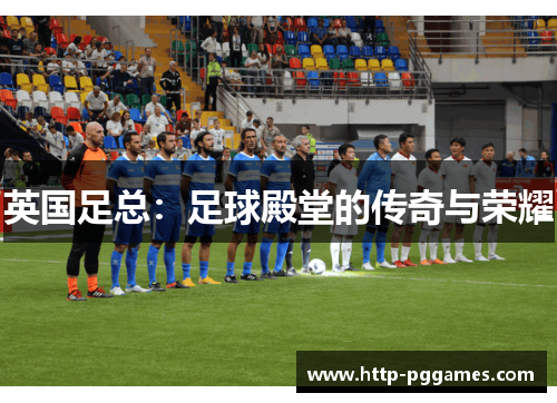 英国足总：足球殿堂的传奇与荣耀