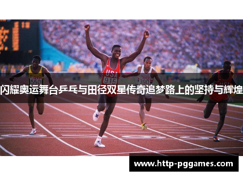 闪耀奥运舞台乒乓与田径双星传奇追梦路上的坚持与辉煌 闪耀奥运舞台乒乓与田径双星传奇追梦路上的坚持与辉煌