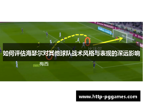 如何评估海瑟尔对其他球队战术风格与表现的深远影响 如何评估海瑟尔对其他球队战术风格与表现的深远影响