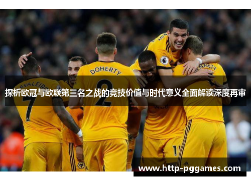 探析欧冠与欧联第三名之战的竞技价值与时代意义全面解读深度再审 探析欧冠与欧联第三名之战的竞技价值与时代意义全面解读深度再审
