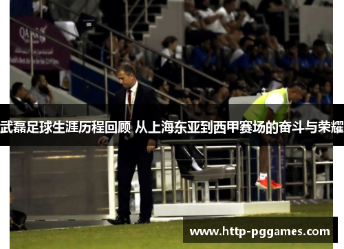 武磊足球生涯历程回顾 从上海东亚到西甲赛场的奋斗与荣耀