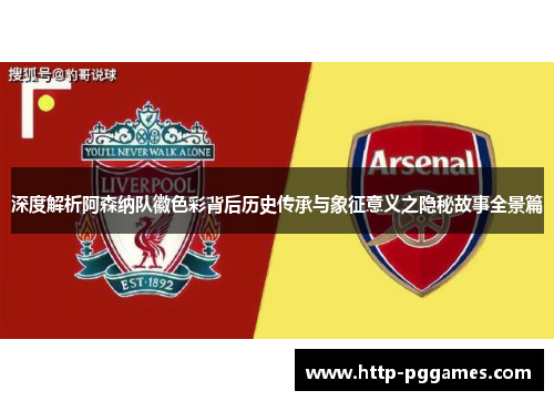 深度解析阿森纳队徽色彩背后历史传承与象征意义之隐秘故事全景篇 深度解析阿森纳队徽色彩背后历史传承与象征意义之隐秘故事全景篇