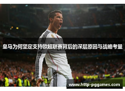 皇马为何坚定支持欧超联赛背后的深层原因与战略考量 皇马为何坚定支持欧超联赛背后的深层原因与战略考量