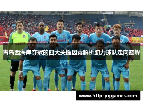 青岛西海岸夺冠的四大关键因素解析助力球队走向巅峰 青岛西海岸夺冠的四大关键因素解析助力球队走向巅峰