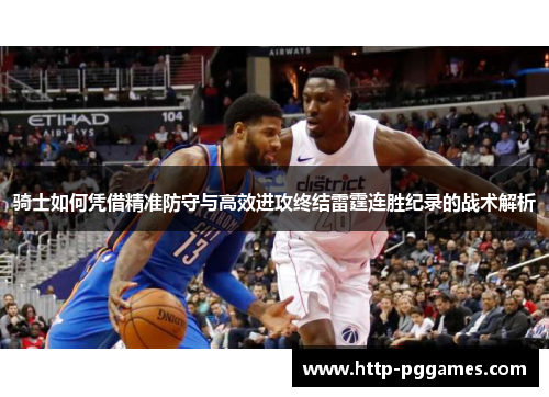 骑士如何凭借精准防守与高效进攻终结雷霆连胜纪录的战术解析 骑士如何凭借精准防守与高效进攻终结雷霆连胜纪录的战术解析