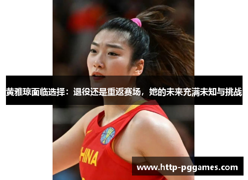 黄雅琼面临选择:退役还是重返赛场,她的未来充满未知与挑战 黄雅琼面临选择:退役还是重返赛场,她的未来充满未知与挑战