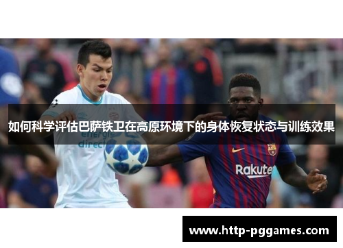 如何科学评估巴萨铁卫在高原环境下的身体恢复状态与训练效果