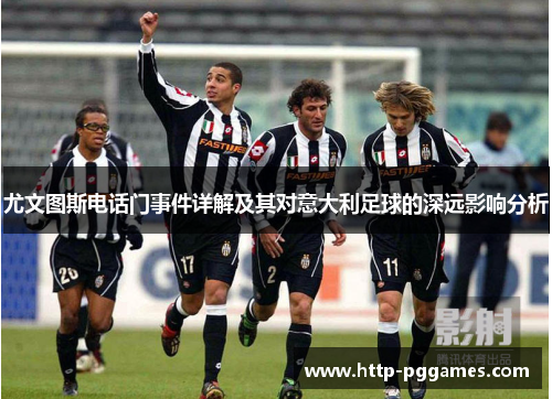尤文图斯电话门事件详解及其对意大利足球的深远影响分析
