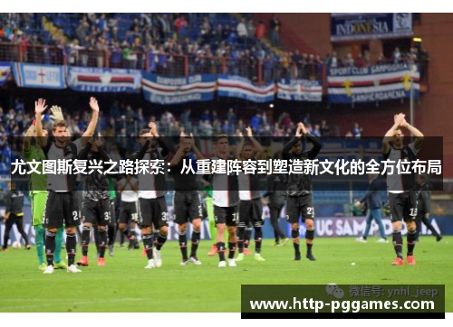 尤文图斯复兴之路探索：从重建阵容到塑造新文化的全方位布局