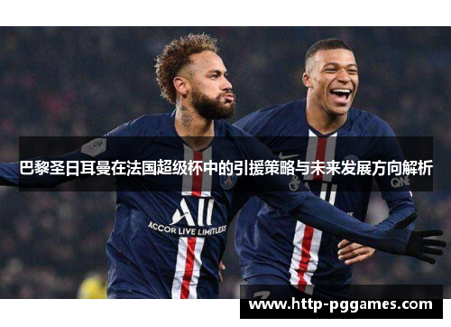 巴黎圣日耳曼在法国超级杯中的引援策略与未来发展方向解析