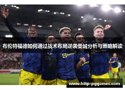 布伦特福德如何通过战术布局逆袭曼城分析与策略解读