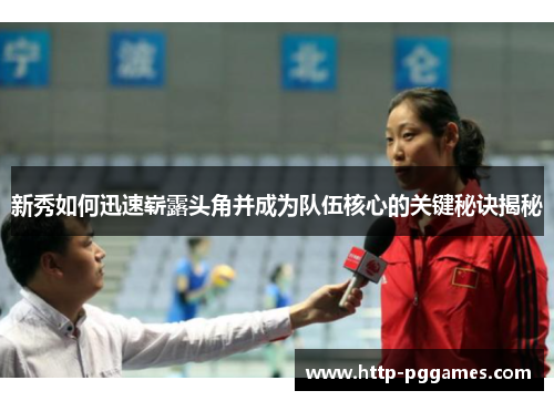 新秀如何迅速崭露头角并成为队伍核心的关键秘诀揭秘 新秀如何迅速崭露头角并成为队伍核心的关键秘诀揭秘
