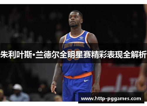 朱利叶斯·兰德尔全明星赛精彩表现全解析