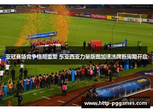 亚冠赛场竞争格局重塑 东亚西亚力量版图加速洗牌新周期开启