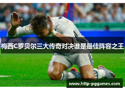 梅西C罗贝尔三大传奇对决谁是最佳阵容之王 梅西C罗贝尔三大传奇对决谁是最佳阵容之王