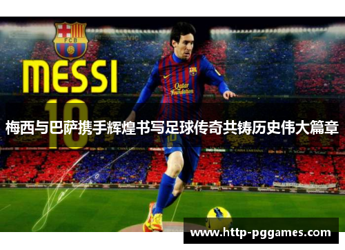 梅西与巴萨携手辉煌书写足球传奇共铸历史伟大篇章 梅西与巴萨携手辉煌书写足球传奇共铸历史伟大篇章