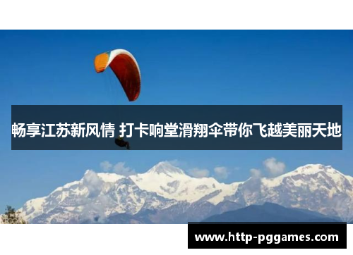 畅享江苏新风情 打卡响堂滑翔伞带你飞越美丽天地