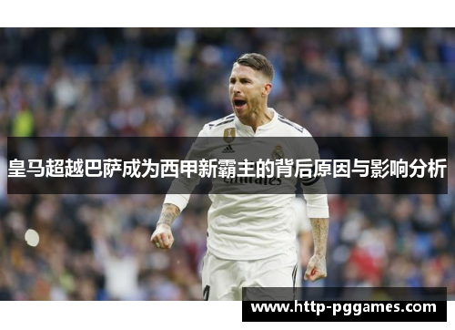皇马超越巴萨成为西甲新霸主的背后原因与影响分析