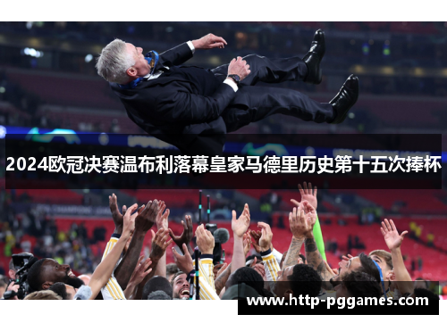 2024欧冠决赛温布利落幕皇家马德里历史第十五次捧杯