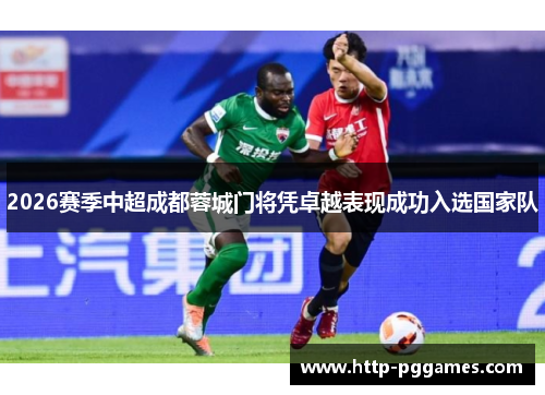 2026赛季中超成都蓉城门将凭卓越表现成功入选国家队