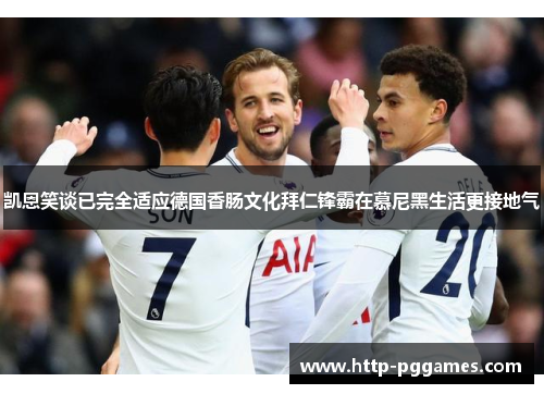 凯恩笑谈已完全适应德国香肠文化拜仁锋霸在慕尼黑生活更接地气