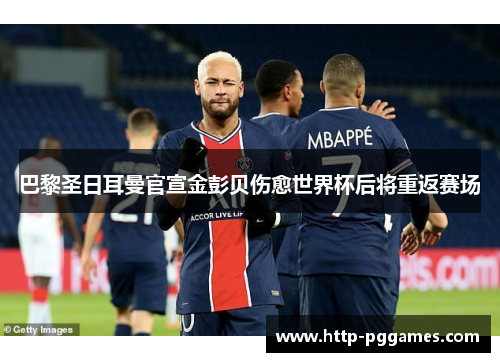 巴黎圣日耳曼官宣金彭贝伤愈世界杯后将重返赛场 巴黎圣日耳曼官宣金彭贝伤愈世界杯后将重返赛场