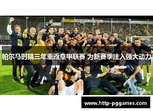 帕尔马时隔三年重返意甲联赛 为新赛季注入强大动力 帕尔马时隔三年重返意甲联赛 为新赛季注入强大动力