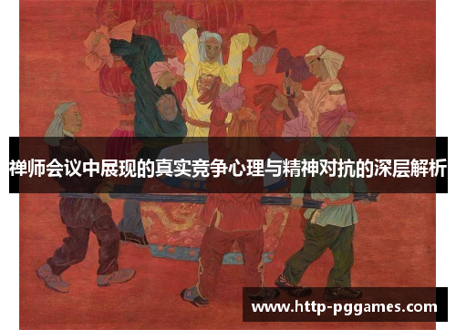 禅师会议中展现的真实竞争心理与精神对抗的深层解析