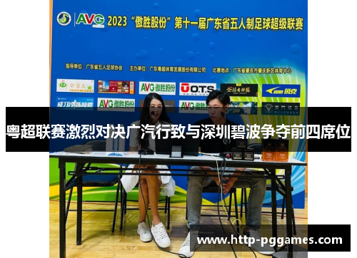 粤超联赛激烈对决广汽行致与深圳碧波争夺前四席位 粤超联赛激烈对决广汽行致与深圳碧波争夺前四席位