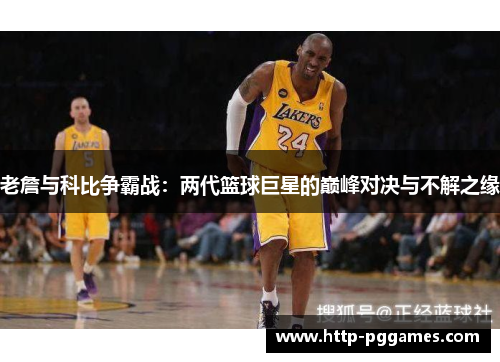 老詹与科比争霸战:两代篮球巨星的巅峰对决与不解之缘 老詹与科比争霸战:两代篮球巨星的巅峰对决与不解之缘