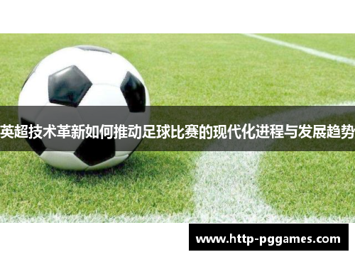 英超技术革新如何推动足球比赛的现代化进程与发展趋势