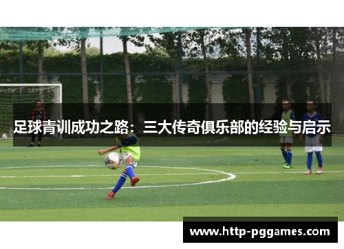 足球青训成功之路：三大传奇俱乐部的经验与启示