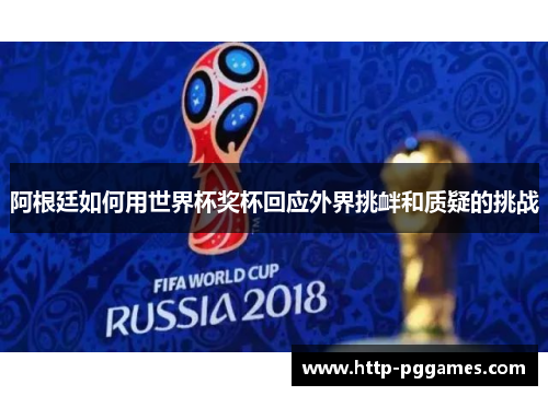 阿根廷如何用世界杯奖杯回应外界挑衅和质疑的挑战