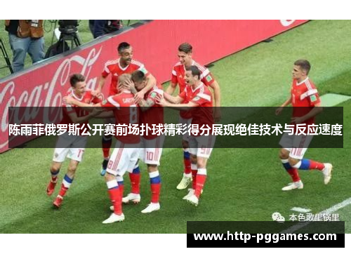 陈雨菲俄罗斯公开赛前场扑球精彩得分展现绝佳技术与反应速度