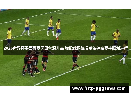 2026世界杯墨西哥赛区因气温升高 增设球场降温系统保障赛事顺利进行 2026世界杯墨西哥赛区因气温升高 增设球场降温系统保障赛事顺利进行