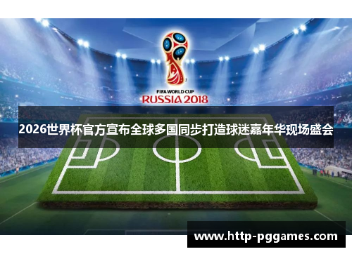 2026世界杯官方宣布全球多国同步打造球迷嘉年华现场盛会