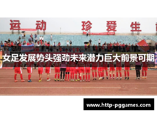 女足发展势头强劲未来潜力巨大前景可期
