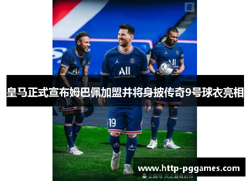 皇马正式宣布姆巴佩加盟并将身披传奇9号球衣亮相 皇马正式宣布姆巴佩加盟并将身披传奇9号球衣亮相